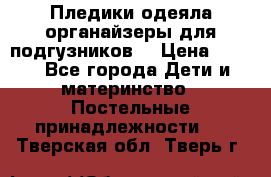 Пледики,одеяла,органайзеры для подгузников. › Цена ­ 500 - Все города Дети и материнство » Постельные принадлежности   . Тверская обл.,Тверь г.